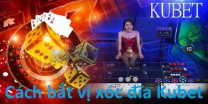 cách bắt vị xóc đĩa Kubet hiệu quả